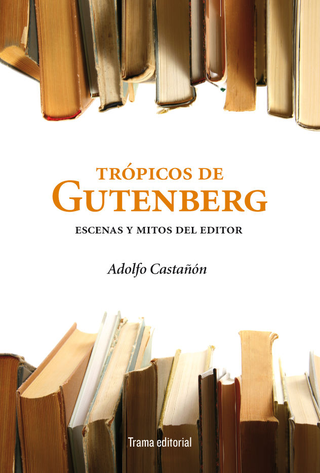 TRÓPICOS DE GUTENBERG. ESCENAS Y MITOS DEL EDITOR