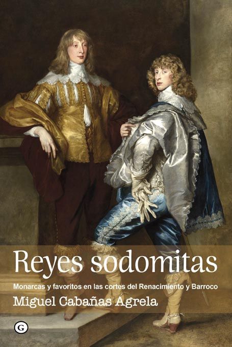 REYES SODOMITAS. MONARCAS Y FAVORITOS EN LAS CORTES DEL RENACIMIENTO Y BARROCO