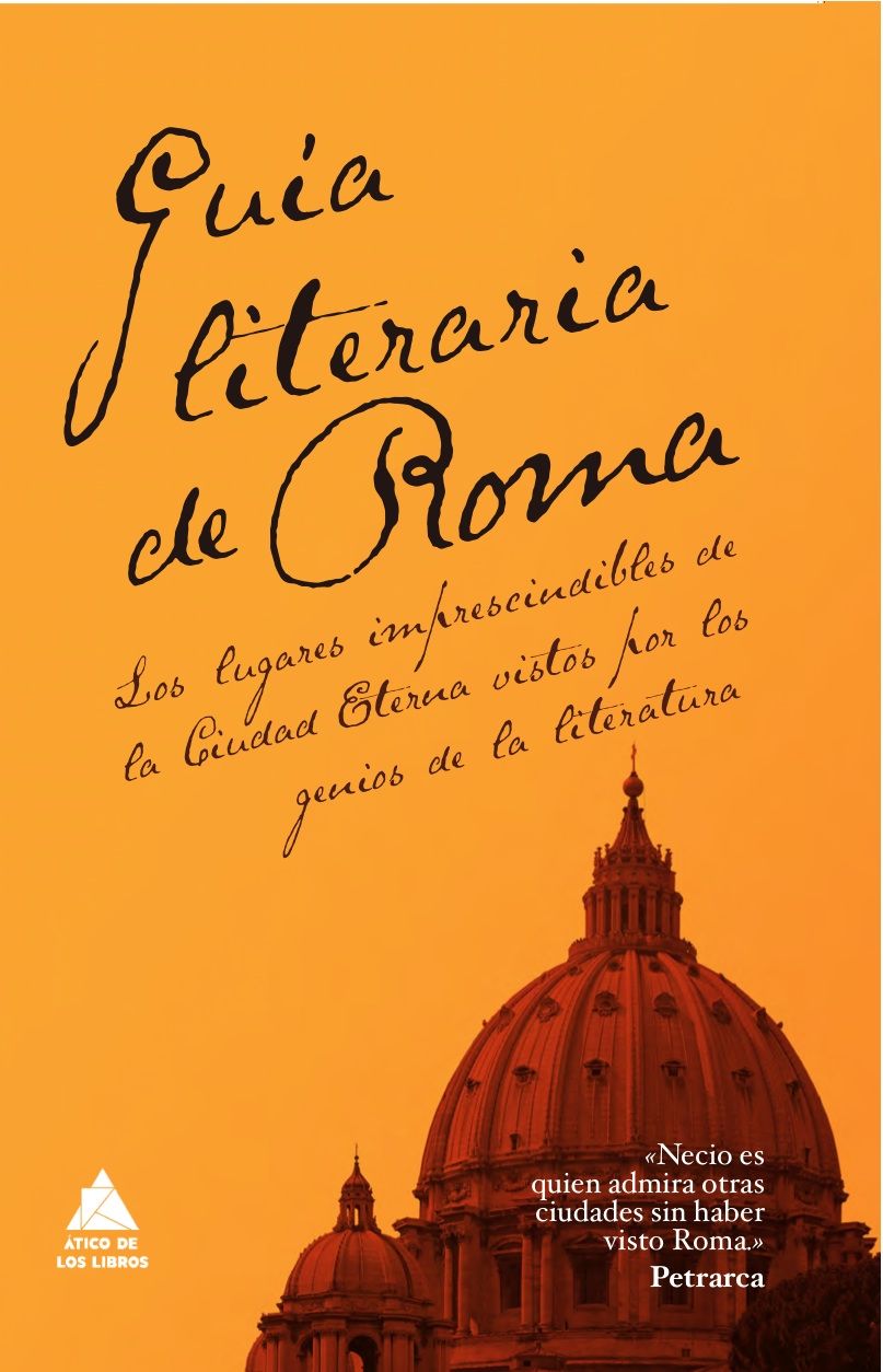 GUÍA LITERARIA DE ROMA. LOS LUGARES IMPRESCINDIBLES DE LA CIUDAD ETERNA VISTOS POR LOS GENIOS DE LA LITERATURA