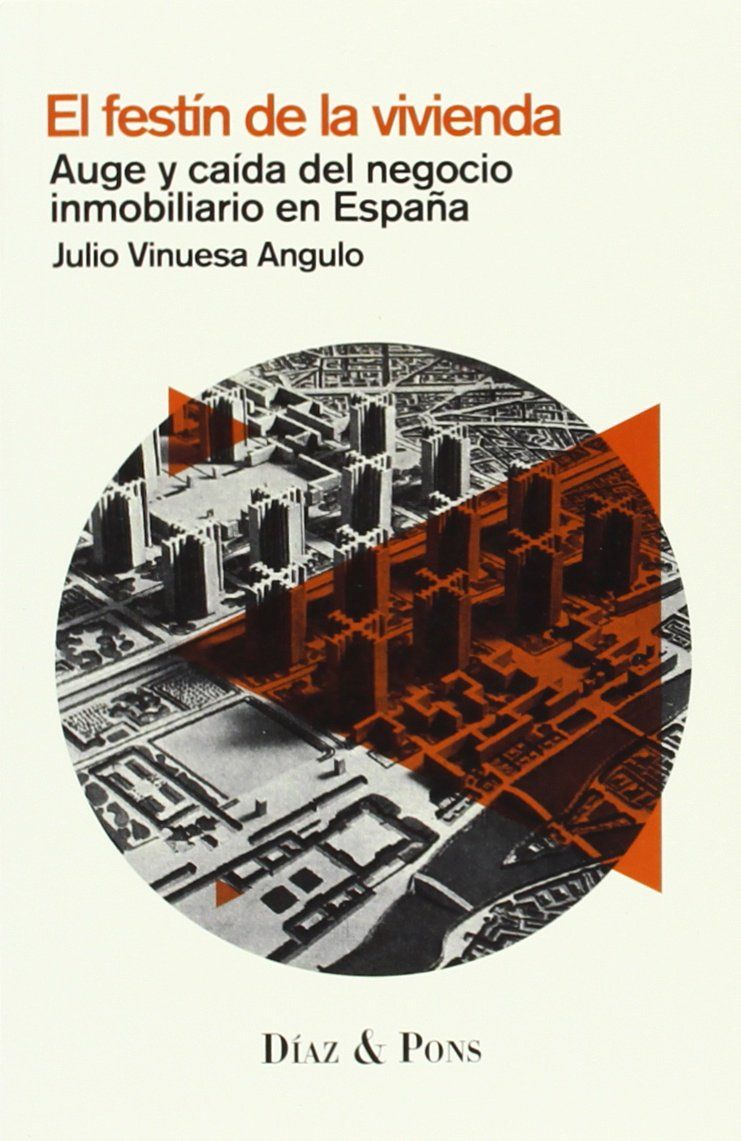 EL FESTÍN DE LA VIVIENDA. AUGE Y CAÍDA DEL NEGOCIO INMOBILIARIO EN ESPAÑA