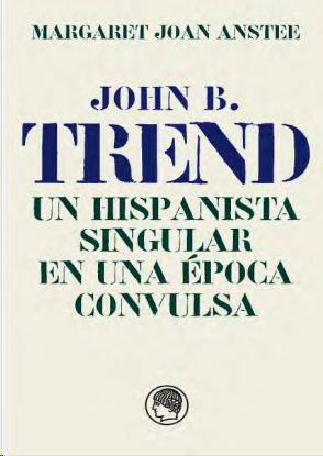 JOHN B. TREND, UN HISPANISTA SINGULAR EN UNA ÉPOCA CONVULSA