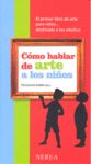 CÓMO HABLAR DE ARTE A LOS NIÑOS. EL PRIMER LIBRO DE ARTE PARA NIÑOS...DESTINADO A LOS ADULTOS