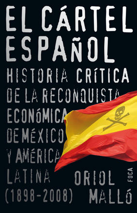 EL CÁRTEL ESPAÑOL. HISTORIA CRÍTICA DE LA RECONQUISTA ECONÓMICA DE MÉXICO Y AMÉRICA LATINA (1898-2008)
