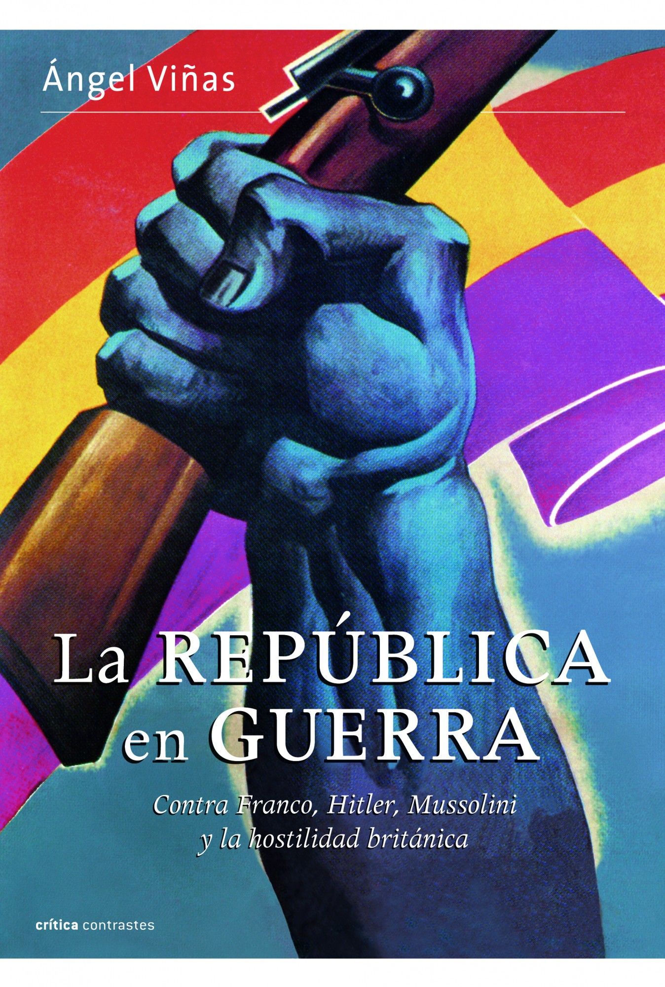 LA REPÚBLICA EN GUERRA. CONTRA FRANCO, HITLER, MUSSOLINI Y LA HOSTILIDAD BRITÁNICA