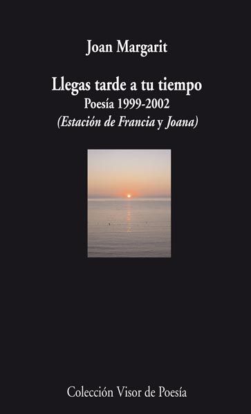 LLEGAS TARDE A TU TIEMPO. POESÍA 1999 - 2002 (ESTACIÓN DE FRANCIA Y JOANA)