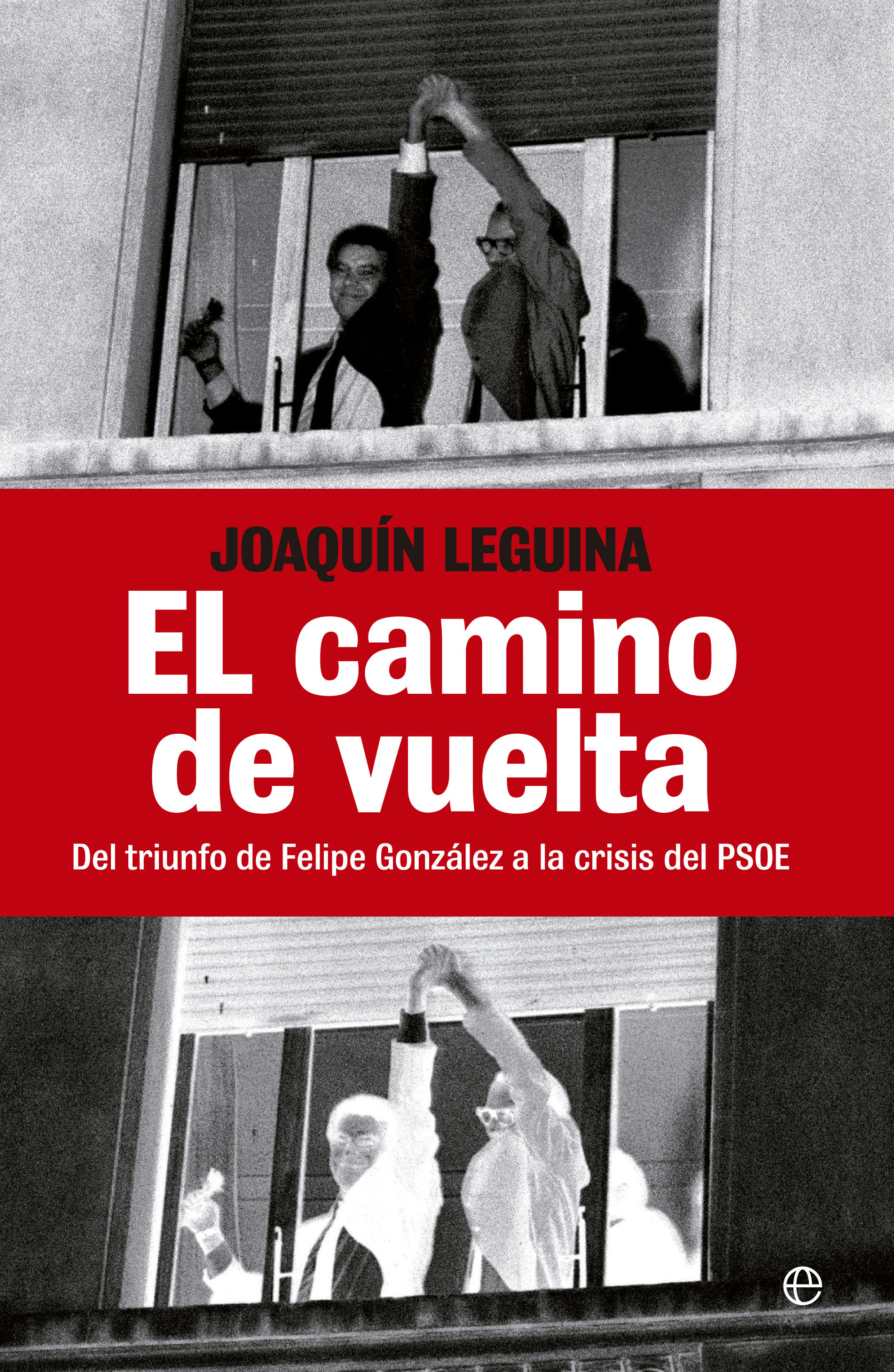 EL CAMINO DE VUELTA. DEL TRIUNFO DE FELIPE GONZÁLEZ A LA CRISIS DEL PSOE.