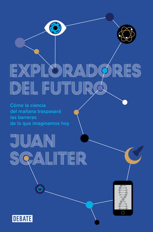 EXPLORADORES DEL FUTURO. COMO LA CIENCIA DEL MAÑANA TRASPASARÁ LAS BARRERAS DE LO QUE IMAGINAMOS HOY