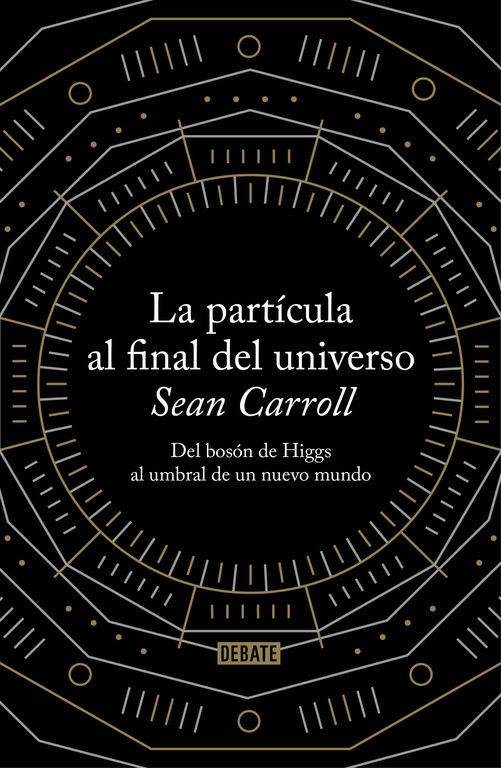 LA PARTÍCULA AL FINAL DEL UNIVERSO. DEL BOSÓN DE HIGGS AL UMBRAL DE UN NUEVO MUNDO