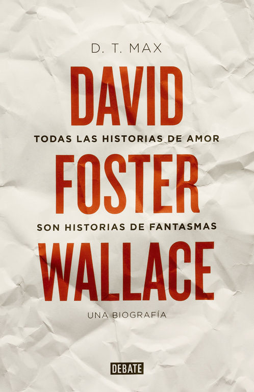 TODAS LAS HISTORIAS DE AMOR SON HISTORIAS DE FANTASMAS. DAVID FOSTER WALLACE. UNA BIOGRAFÍA