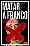 MATAR A FRANCO. LOS ATENTADOS CONTRA EL DICTADOR