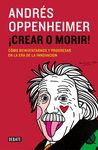 ¡CREAR O MORIR!. CÓMO REINVENTARNOS Y PROGRESAR EN LA ERA DE LA INNOVACIÓN