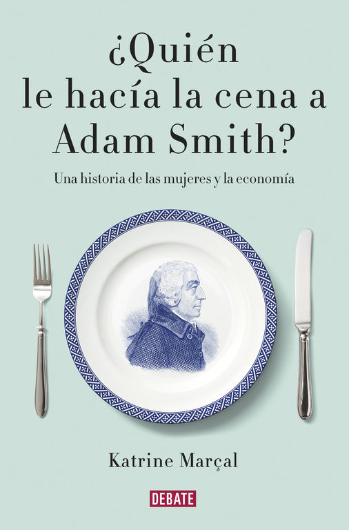 ¿QUIÉN LE HACÍA LA CENA A ADAM SMITH?. UNA HISTORIA DE LAS MUJERES Y LA ECONOMÍA