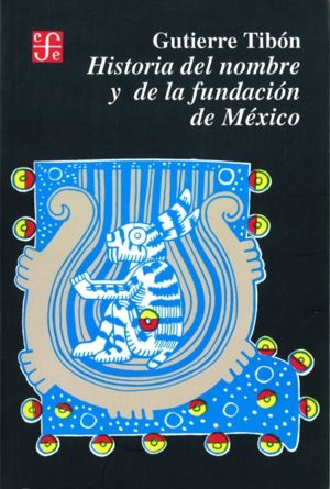 HISTORIA DEL NOMBRE Y DE LA FUNDACIÓN DE MÉXICO. 