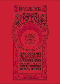 ANTOLOGÍA DEL DECADENTISMO PERVERSIÓN, NEURASTENIA Y ANARQUÍA EN FRANCIA : 1880-1900