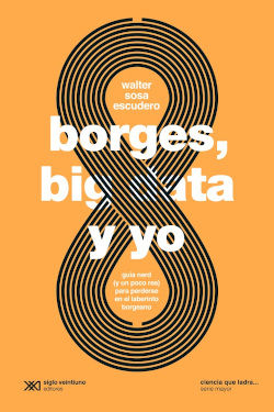 BORGES, BIG DATA Y YO. GUÍA NERD (Y UN POCO REA) PARA PERDERSE EN EL LABERINTO BORGEANO